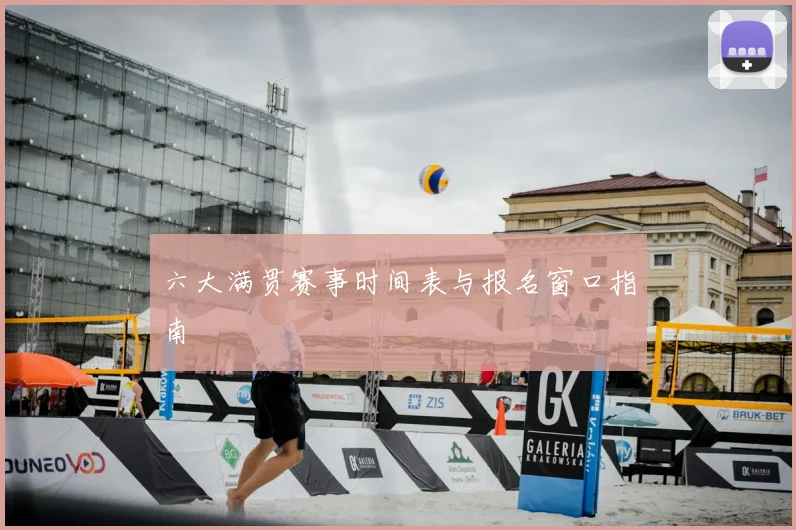 六大满贯赛事时间表与报名窗口指南