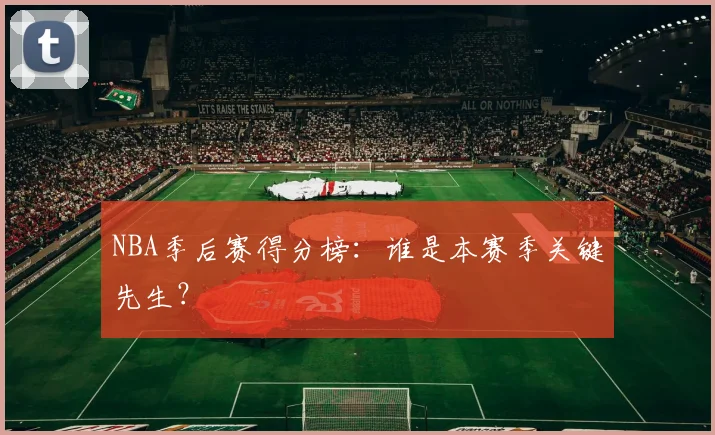 NBA季后赛得分榜:谁是本赛季关键先生?