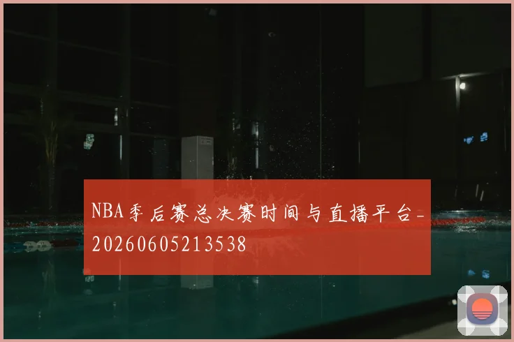 NBA季后赛总决赛时间与直播平台_20260605213538