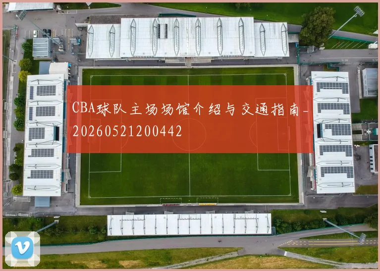 CBA球队主场场馆介绍与交通指南_20260521200442
