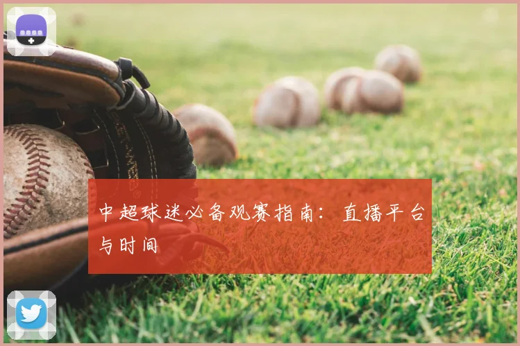 中超球迷必备观赛指南：直播平台与时间
