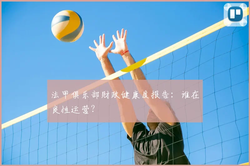 法甲俱乐部财政健康度报告：谁在良性运营？