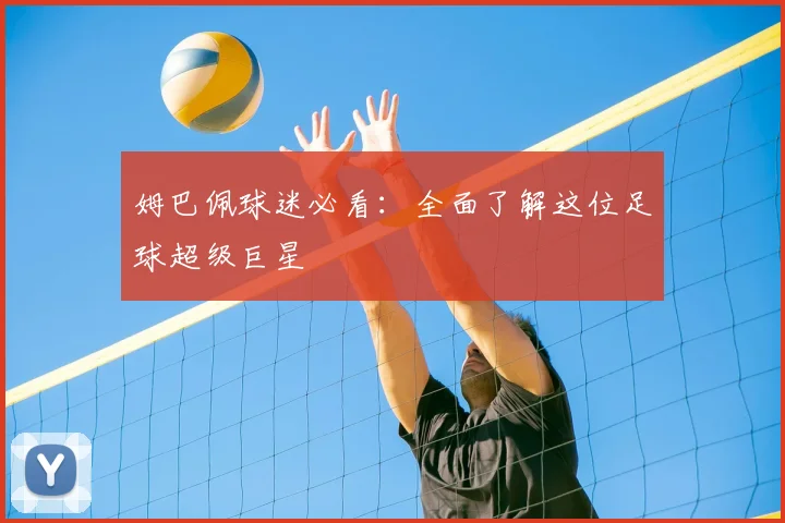 姆巴佩球迷必看：全面了解这位足球超级巨星