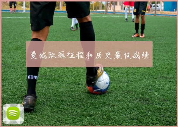 曼城欧冠征程和历史最佳战绩