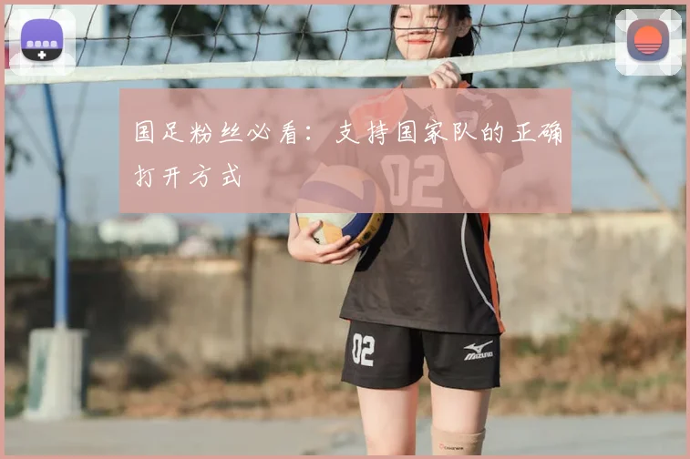 国足粉丝必看：支持国家队的正确打开方式
