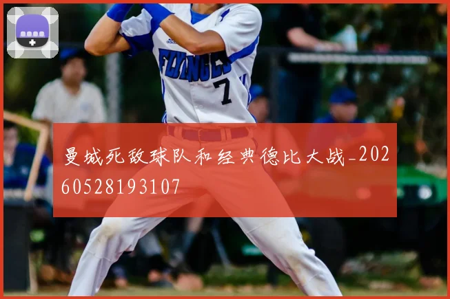 曼城死敌球队和经典德比大战_20260528193107