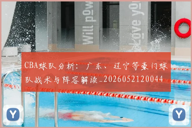 CBA球队分析：广东、辽宁等豪门球队战术与阵容解读_20260521200448