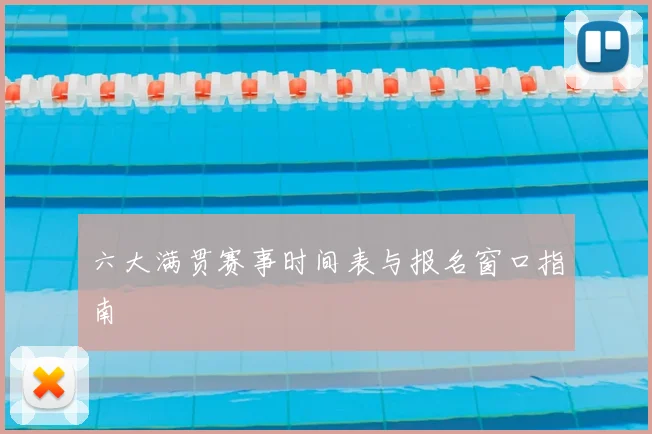 六大满贯赛事时间表与报名窗口指南