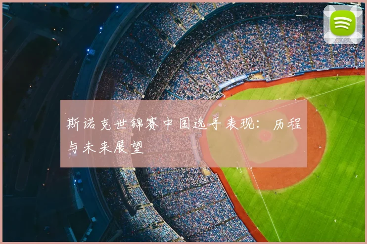斯诺克世锦赛中国选手表现：历程与未来展望