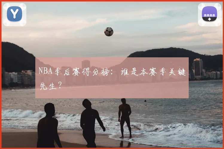 NBA季后赛得分榜:谁是本赛季关键先生?