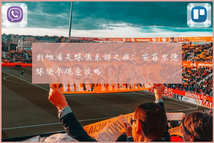利物浦足球俱乐部之旅：安菲尔德球场参观全攻略