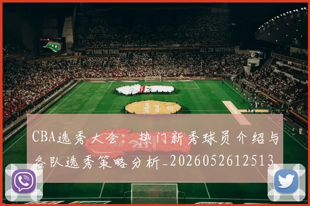 CBA选秀大会：热门新秀球员介绍与各队选秀策略分析_20260526125138