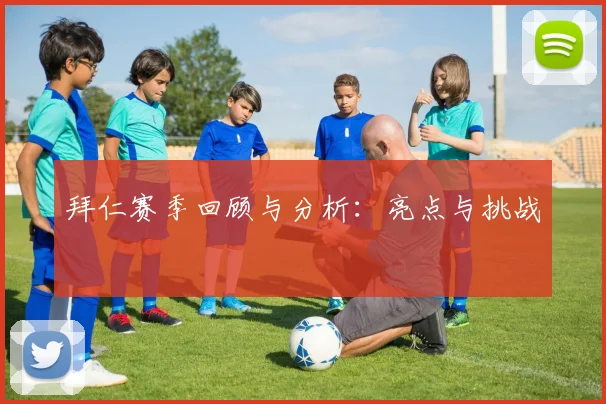 拜仁赛季回顾与分析：亮点与挑战